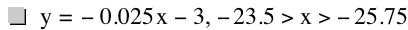 y=-(0.025*x)-3,-23.5>x>-25.75