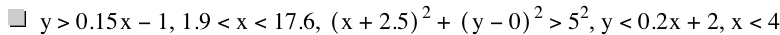 y>0.15*x-1,1.9<x<17.6,[x+2.5]^2+[y-0]^2>5^2,y<0.2*x+2,x<4