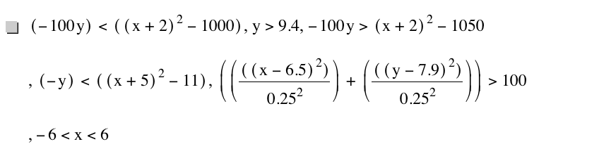[-(100*y)]<[[x+2]^2-1000],y>9.4,-(100*y)>[x+2]^2-1050,[-y]<[[x+5]^2-11],[[[[x-6.5]^2]/0.25^2]+[[[y-7.9]^2]/0.25^2]]>100,-6<x<6