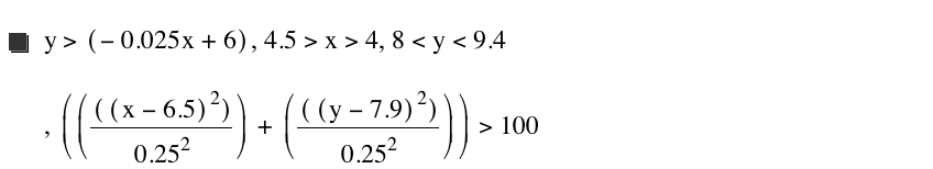 y>[-(0.025*x)+6],4.5>x>4,8<y<9.4,[[[[x-6.5]^2]/0.25^2]+[[[y-7.9]^2]/0.25^2]]>100