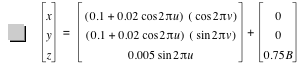 vector(x,y,z)=vector([0.1+0.02*cos(2*pi*u)]*[cos(2*pi*v)],[0.1+0.02*cos(2*pi*u)]*[sin(2*pi*v)],0.005*sin(2*pi*u))+vector(0,0,0.75*B)