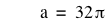 a=32*pi