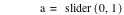 a=slider([0,1])