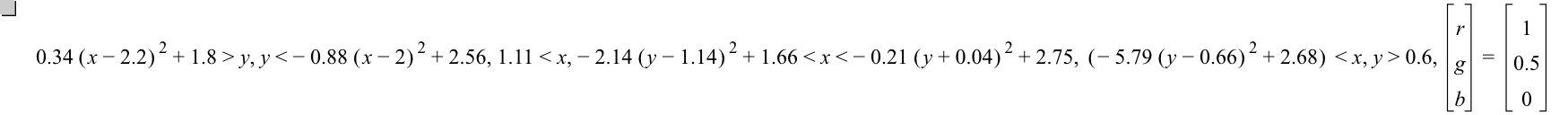 0.34*[x-2.2]^2+1.8>y,y<-(0.88*[x-2]^2)+2.56,1.11<x,-(2.14*[y-1.14]^2)+1.66<x<-(0.21*[y+0.04]^2)+2.75,[-(5.79*[y-0.66]^2)+2.68]<x,y>0.6,vector(r,g,b)=vector(1,0.5,0)