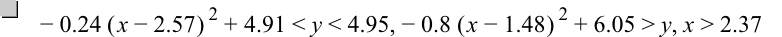 -(0.24*[x-2.57]^2)+4.91<y<4.95,-(0.8*[x-1.48]^2)+6.05>y,x>2.37