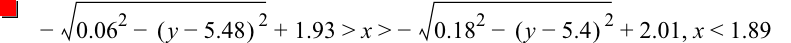 -sqrt(0.06^2-[y-5.48]^2)+1.93>x>-sqrt(0.18^2-[y-5.4]^2)+2.01,x<1.89