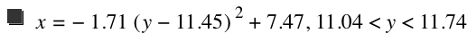 x=-(1.71*[y-11.45]^2)+7.47,11.04<y<11.74