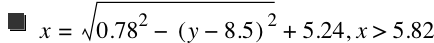 x=sqrt(0.78^2-[y-8.5]^2)+5.24,x>5.82