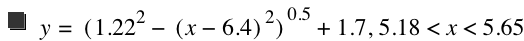 y=[1.22^2-[x-6.4]^2]^0.5+1.7,5.18<x<5.65