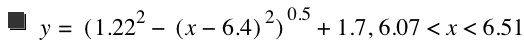 y=[1.22^2-[x-6.4]^2]^0.5+1.7,6.07<x<6.51