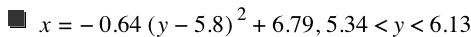 x=-(0.64*[y-5.8]^2)+6.79,5.34<y<6.13