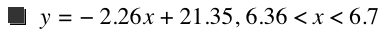 y=-(2.26*x)+21.35,6.36<x<6.7