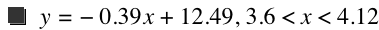 y=-(0.39*x)+12.49,3.6<x<4.12