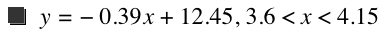 y=-(0.39*x)+12.45,3.6<x<4.15