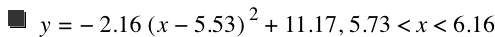 y=-(2.16*[x-5.53]^2)+11.17,5.73<x<6.16