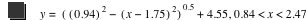 y=[[0.9399999999999999]^2-[x-1.75]^2]^0.5+4.55,0.84<x<2.47