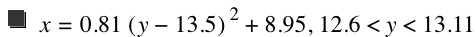 x=0.8100000000000001*[y-13.5]^2+8.949999999999999,12.6<y<13.11