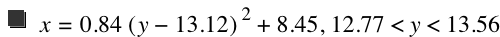 x=0.84*[y-13.12]^2+8.449999999999999,12.77<y<13.56