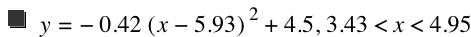 y=-(0.42*[x-5.93]^2)+4.5,3.43<x<4.95