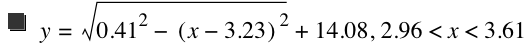y=sqrt(0.41^2-[x-3.23]^2)+14.08,2.96<x<3.61