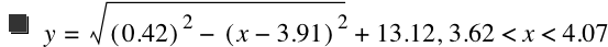 y=sqrt([0.42]^2-[x-3.91]^2)+13.12,3.62<x<4.07