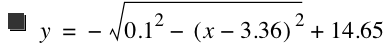 y=-sqrt(0.1^2-[x-3.36]^2)+14.65