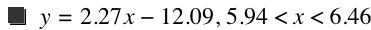 y=2.27*x-12.09,5.94<x<6.46