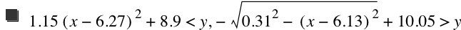 1.15*[x-6.27]^2+8.9<y,-sqrt(0.31^2-[x-6.13]^2)+10.05>y