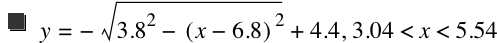 y=-sqrt(3.8^2-[x-6.8]^2)+4.4,3.04<x<5.54