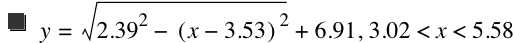 y=sqrt(2.39^2-[x-3.53]^2)+6.91,3.02<x<5.58