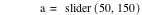 a=slider([50,150])